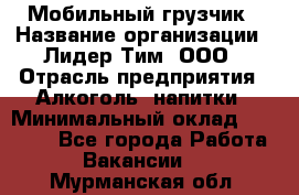 Мобильный грузчик › Название организации ­ Лидер Тим, ООО › Отрасль предприятия ­ Алкоголь, напитки › Минимальный оклад ­ 18 000 - Все города Работа » Вакансии   . Мурманская обл.